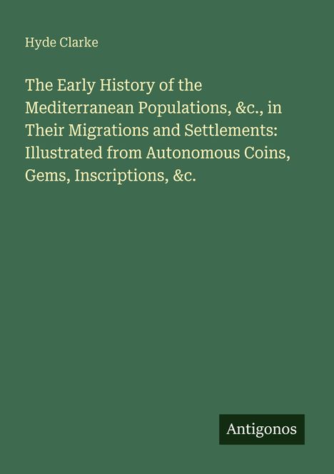 Text: "Hyde Clarke. The Early History of the Mediterranean Populations, &c. Antigonos." Grüner Hintergrund.