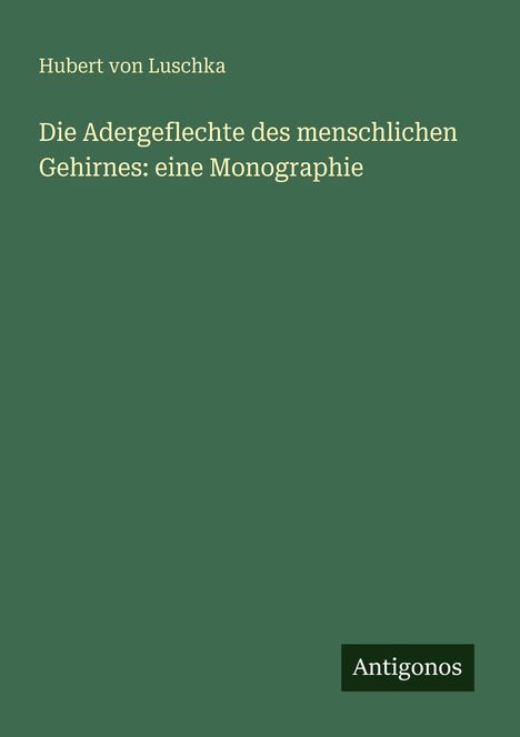 Text: "Hubert von Luschka, Die Adergeflechte des menschlichen Gehirnes: eine Monographie." Unten: "Antigonos". Dunkelgrün.