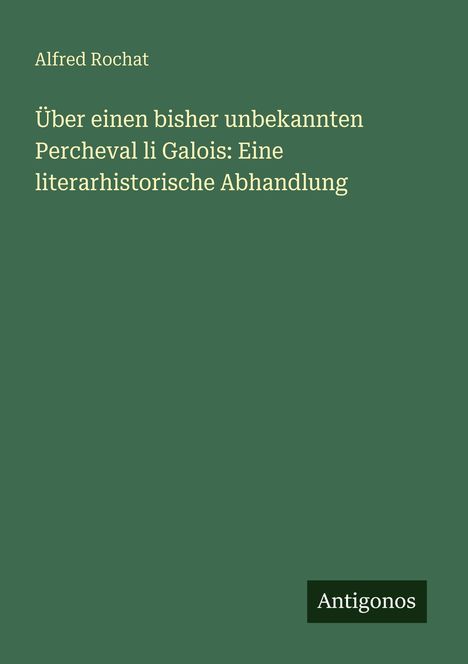Grüner Hintergrund mit weißem Text: "Über einen bisher unbekannten Percheval li Galois: Eine literarhistorische Abhandlung". Unten: "Antigonos".
