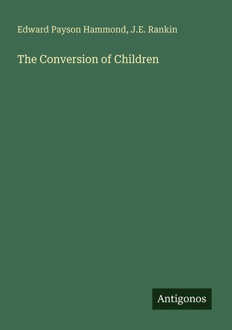 Edward Payson Hammond, J.E. Rankin. "The Conversion of Children". Unten rechts steht "Antigonos". Dunkelgrüner Hintergrund.