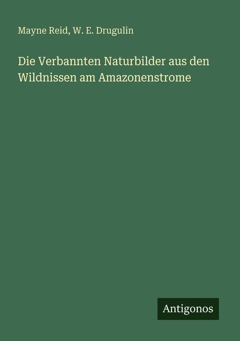 Buchtitel und Autoren: "Die Verbannten Naturbilder aus den Wildnissen am Amazonenstrome" von Mayne Reid, W. E. Drugulin. Grüner Hintergrund.