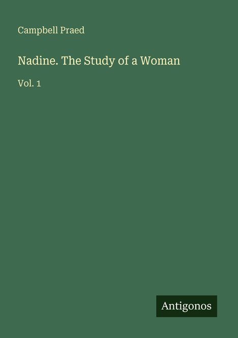 Oben steht "Campbell Praed", darunter "Nadine. The Study of a Woman Vol. 1". Unten rechts ist das Logo "Antigonos".