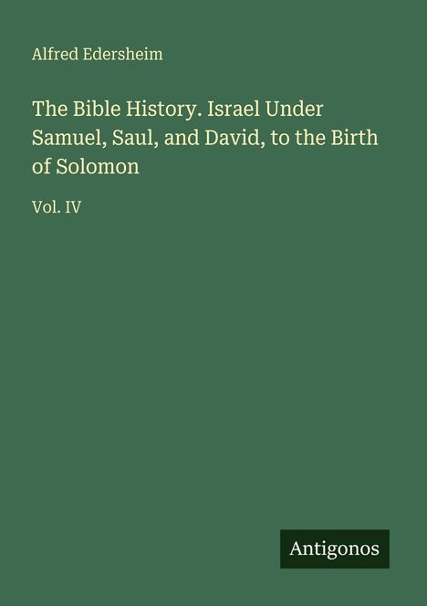 Alfred Edersheim, "The Bible History. Israel Under Samuel, Saul, and David, to the Birth of Solomon", Vol. IV. Grüner Hintergrund.