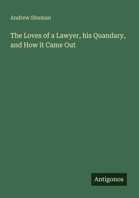 Andrew Shuman, "The Loves of a Lawyer, his Quandary, and How it Came Out". Unten rechts kleines Logo: Antigonos.