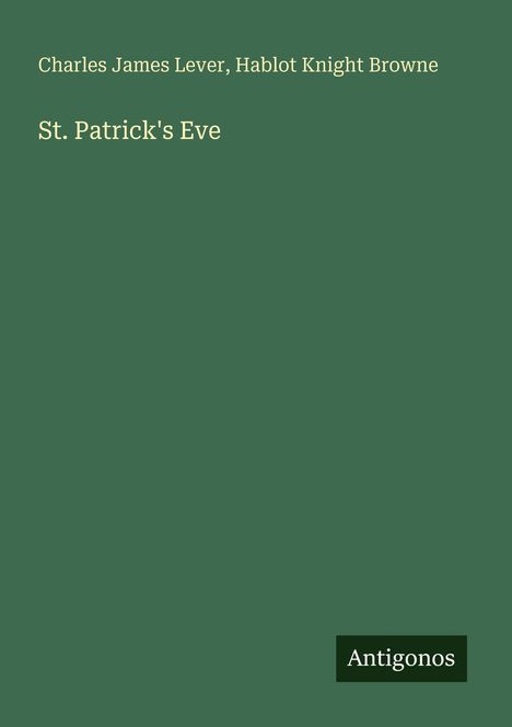 Titel: "St. Patrick's Eve" von Charles James Lever, Hablot Knight Browne. Unten rechts: "Antigonos". Auf grünen Hintergrund.