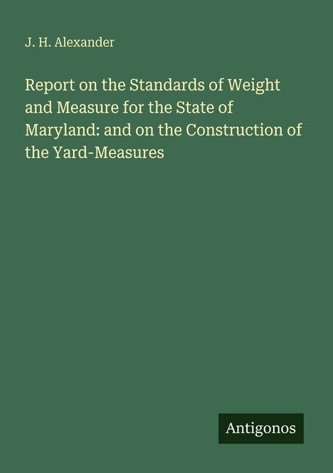 J. H. Alexander: Report on the Standards of Weight and Measure for Maryland. Grüner Hintergrund, Logo „Antigonos“.