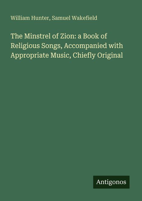 William Hunter, Samuel Wakefield: The Minstrel of Zion, ein Buch religiöser Lieder mit passender Musik, zumeist original. Unten "Antigonos".