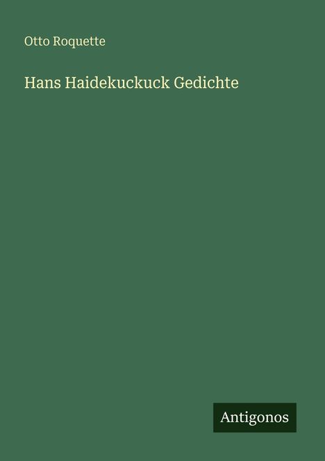 „Otto Roquette. Hans Haidekuckuck Gedichte” steht auf grünem Hintergrund, unten rechts das Logo „Antigonos“.