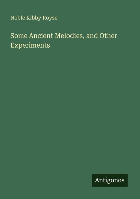 Titel: "Some Ancient Melodies, and Other Experiments" von Noble Kibby Royse. Verlag "Antigonos". Grünes Cover.