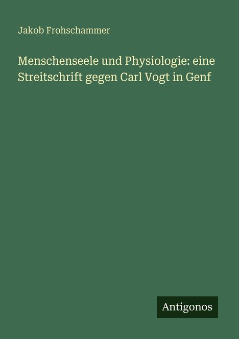 Der Text lautet: "Jakob Frohschammer. Menschenseele und Physiologie: eine Streitschrift gegen Carl Vogt in Genf; Antigonos."