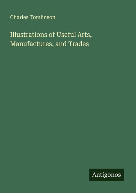 Text: "Charles Tomlinson. Illustrations of Useful Arts, Manufactures, and Trades. Antigonos." Grüner Hintergrund, minimalistisches Design.
