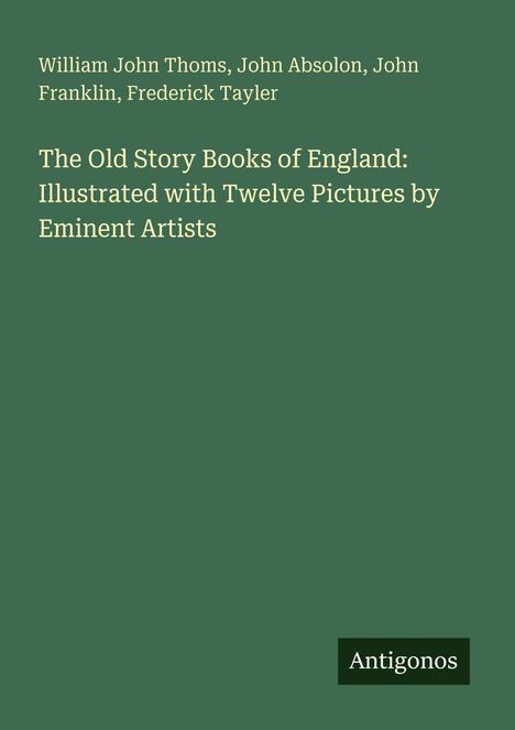 William John Thoms, John Absolon, John Franklin, Frederick Tayler. The Old Story Books of England. Antigonos. Grüner Hintergrund.