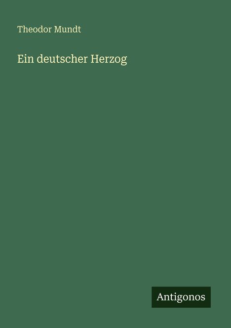 "Theodor Mundt. Ein deutscher Herzog. Unten kleines Logo mit 'Antigonos'. Hintergrund grün."