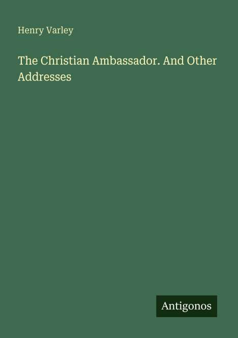 Text: "Henry Varley", "The Christian Ambassador. And Other Addresses", "Antigonos". Grünes Cover, schlichtes Design.