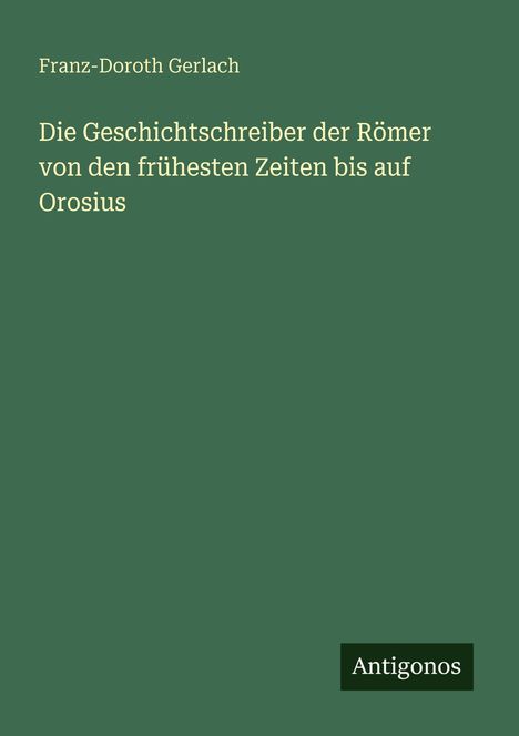 Ein grünes Buchcover mit dem Titel "Die Geschichtsschreiber der Römer" von Franz-Doroth Gerlach. Unten steht "Antigonos".