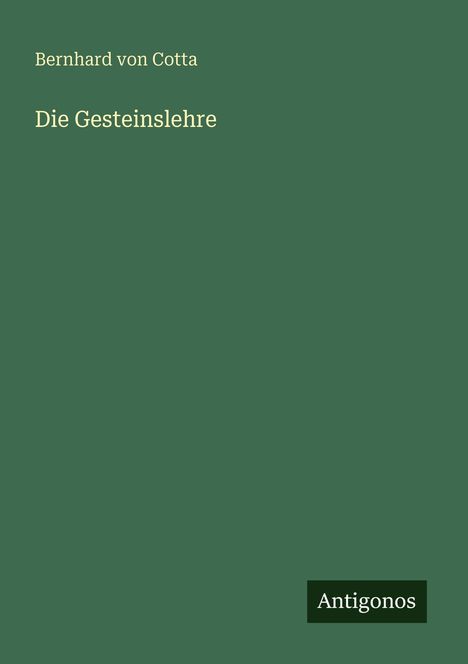 Titel: "Die Gesteinslehre" von Bernhard von Cotta, Verlag: Antigonos. Grüner Hintergrund.
