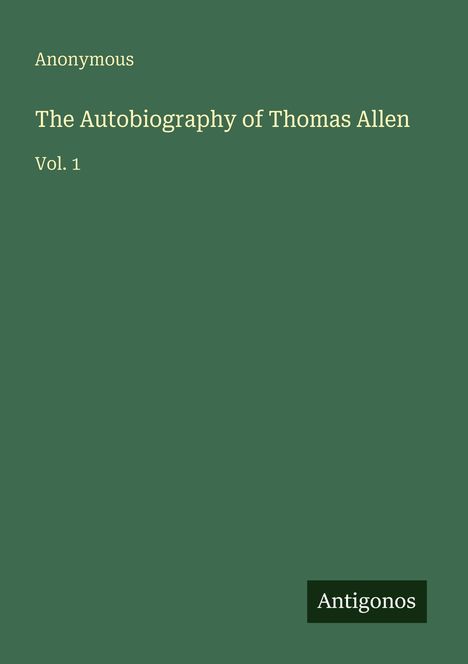 Titel: The Autobiography of Thomas Allen, Vol. 1, anonym. Unten ein kleines, schwarzes Rechteck mit dem Text: Antigonos.