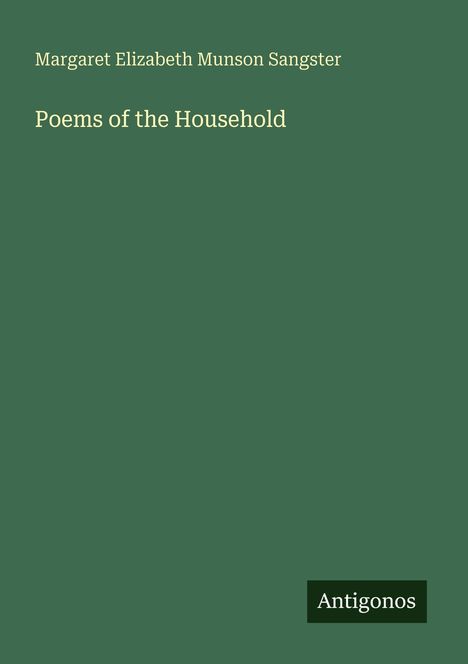 Oben steht in heller Schrift: "Margaret Elizabeth Munson Sangster, Poems of the Household". Unten rechts ein Logo mit "Antigonos".
