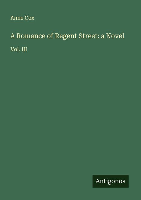 Text: "Anne Cox, A Romance of Regent Street: a Novel, Vol. III". Unten rechts steht „Antigonos“ auf grünem Hintergrund.