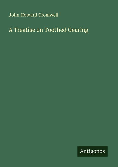 "John Howard Cromwell. A Treatise on Toothed Gearing." Grüner Hintergrund, Antigonos-Logo unten rechts.
