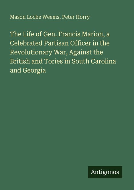 Buchtitel: "The Life of Gen. Francis Marion, a Celebrated Partisan Officer." Autoren: Mason Locke Weems, Peter Horry.