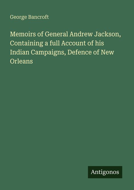 George Bancroft; Memoirs of General Andrew Jackson; Antigonos. Ein einfacher, dunkelgrüner Hintergrund.