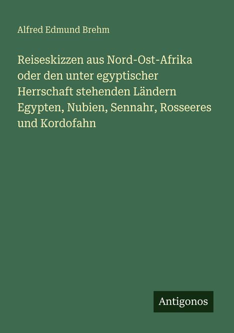 Ein grünes Cover mit dem Titel: "Reiseskizzen aus Nord-Ost-Afrika" von Alfred Edmund Brehm, unten steht "Antigonos".