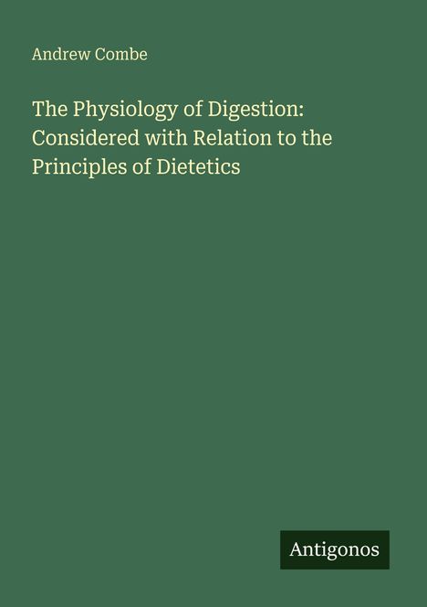 Grüner Hintergrund, Text: Andrew Combe. Titel: "The Physiology of Digestion: Considered with Relation to the Principles of Dietetics". Unten rechts: Antigonos.