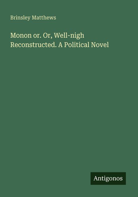 Der Titel lautet: "Monon or. Or, Well-nigh Reconstructed. A Political Novel" von Brinsley Matthews. Unten steht "Antigonos".