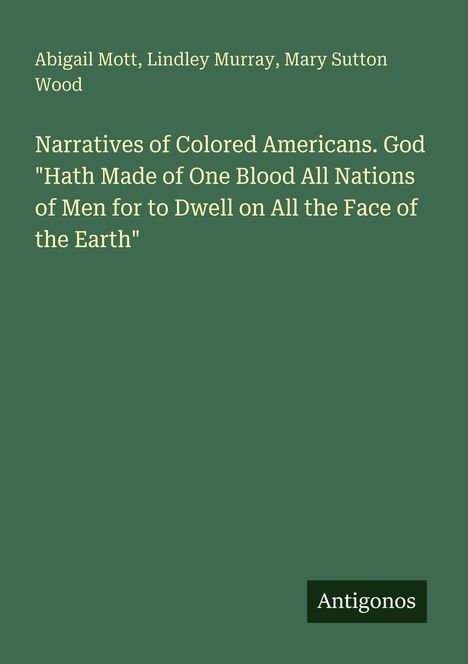 Titel: "Narratives of Colored Americans..." Autoren: Abigail Mott, Lindley Murray, Mary Sutton Wood. Unten rechts: Antigonos. Hintergrund grün.