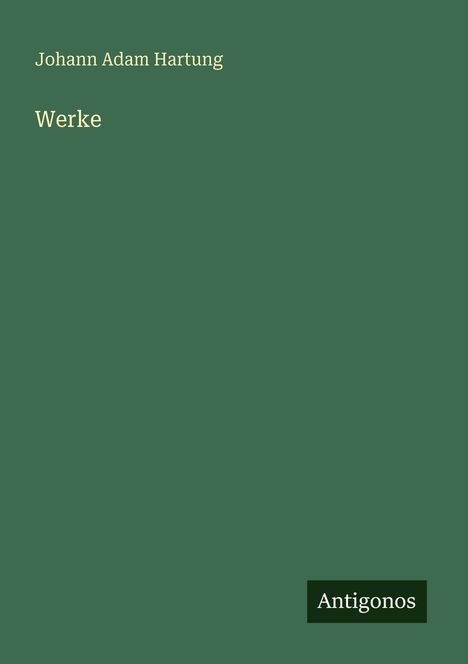"Johann Adam Hartung Werke" steht oben auf einem grünen Cover, unten rechts mit "Antigonos" versehen.
