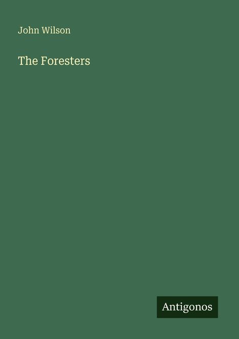 Oben links steht "John Wilson", darunter "The Foresters". Unten rechts ist das Logo "Antigonos". Der Hintergrund ist grün.