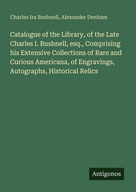 Text: “Catalogue of the Library, of the Late Charles I. Bushnell”, Autoren: Charles Ira Bushnell, Alexander Denham. Green background.