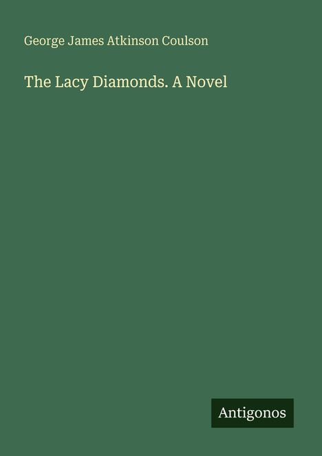 Titel: "The Lacy Diamonds. A Novel" von George James Atkinson Coulson. Logo unten rechts: "Antigonos". Hintergrund grün.