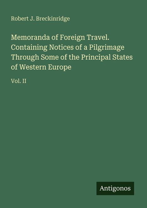 Cover mit grüner Fläche. Text: "Robert J. Breckinridge, Memoranda of Foreign Travel... Western Europe, Vol. II." Unten "Antigonos".