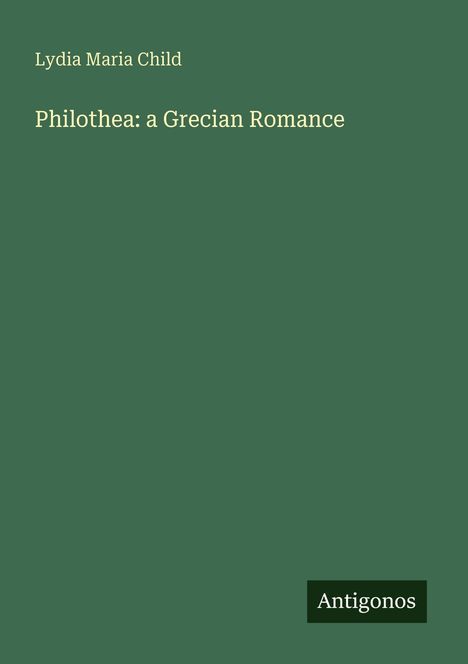 Lydia Maria Child, "Philothea: a Grecian Romance". Unten rechts der Text "Antignos". Grüner Hintergrund.