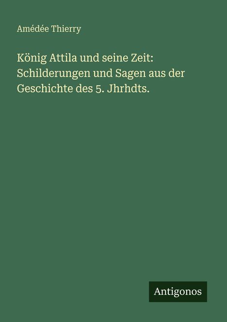 Amédée Thierry, Titel: "König Attila und seine Zeit", Antigonos. Hintergrund dunkelgrün, Text beige.