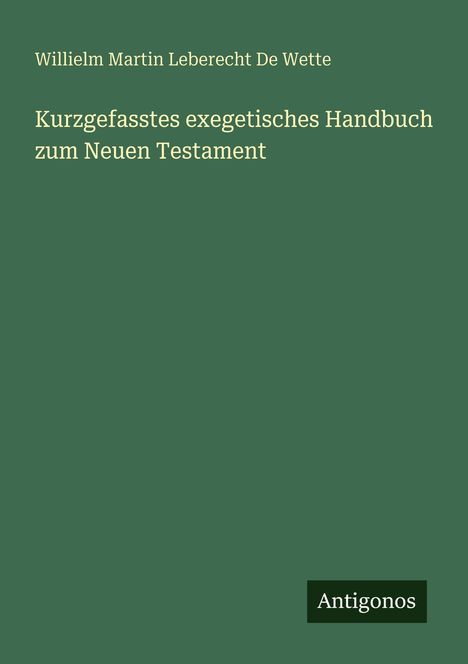 Grüner Hintergrund mit Text: "Willielm Martin Leberecht De Wette. Kurzgefasstes exegetisches Handbuch zum Neuen Testament." Unten "Antigonos".