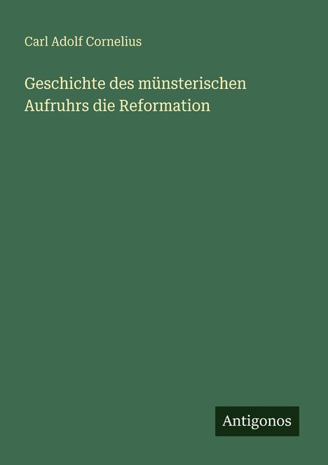 Buchtitel: "Geschichte des münsterischen Aufruhrs die Reformation" von Carl Adolf Cornelius. Unten rechts: Antigonos.