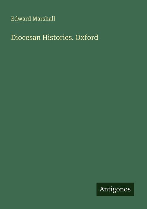 Edward Marshall, "Diocesan Histories. Oxford". Unten rechts steht "Antigonos". Der Hintergrund ist dunkelgrün.
