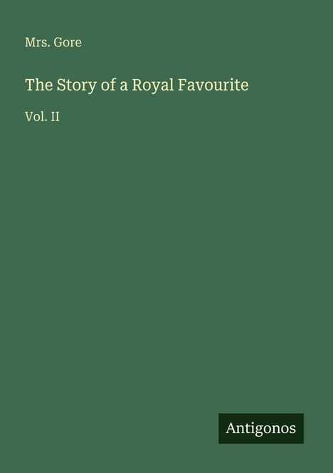 "Mrs. Gore, The Story of a Royal Favourite, Vol. II." Auf grünem Hintergrund, unten rechts steht "Antigonos".