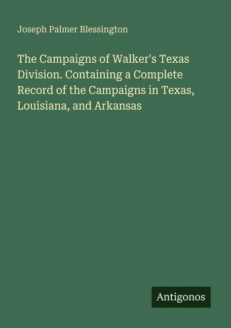 Joseph Palmer Blessington, Titel: The Campaigns of Walker's Texas Division. Unten rechts ein Logo mit "Antigonos". grüner Hintergrund.