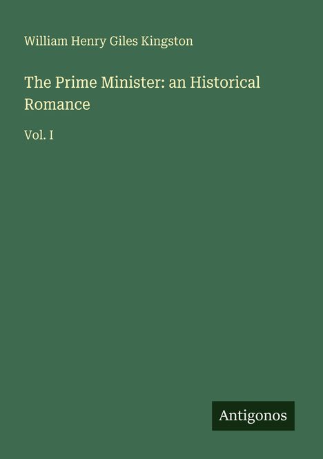"William Henry Giles Kingston: The Prime Minister: an Historical Romance, Vol. I" steht in heller Schrift auf grünem Hintergrund.