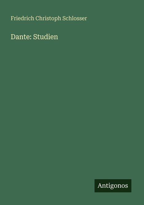 „Friedrich Christoph Schlosser. Dante: Studien. Antigonos.“ Auf grünem Hintergrund, schlicht gestaltet.