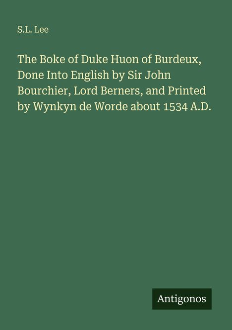 Titel und Autor oben: "S.L. Lee". Buchtitel: "The Boke of Duke Huon of Burdeux...". Hintergrund in grün mit "Antigonos" unten.