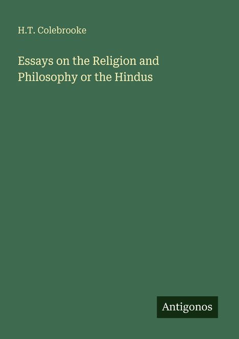 Titel: Essays on the Religion and Philosophy of the Hindus. Autor: H.T. Colebrooke. Logo: Antigonos. Hintergrund in Grün.