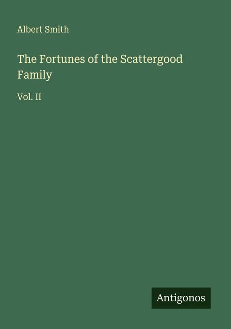 Text: "Albert Smith, The Fortunes of the Scattergood Family, Vol. II". Grüner Hintergrund, unten rechts "Antigonos".