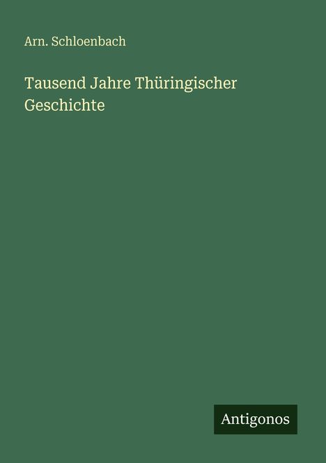 Arn. Schloenbach: "Tausend Jahre Thüringischer Geschichte". Grüner Hintergrund. Logo: Antigonos.