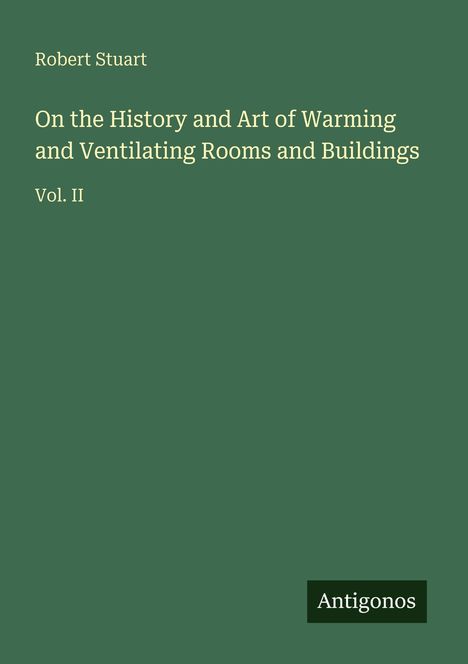 Grünes Buchcover mit Text: "Robert Stuart - On the History and Art of Warming and Ventilating Rooms and Buildings, Vol. II".