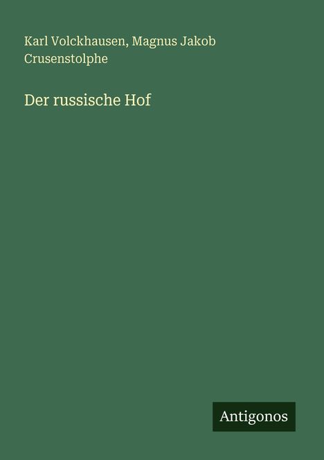 Oben stehen die Autoren: Karl Volckhausen, Magnus Jakob Crusenstolphe. Titel: Der russische Hof. Unten das Logo: Antigonos.